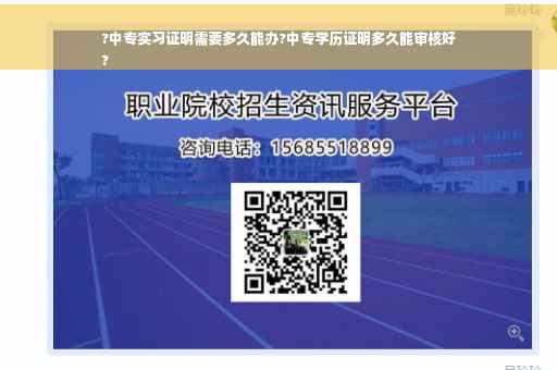 ?中专实习证明需要多久能办?中专学历证明多久能审核好
?