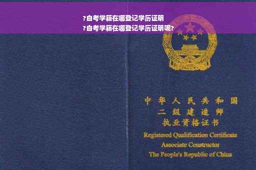 ?自考学籍在哪登记学历证明
?自考学籍在哪登记学历证明呢?
