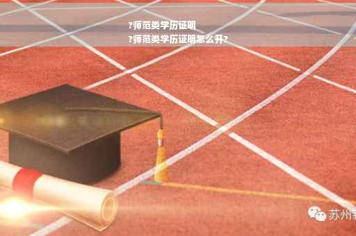 ?师范类学历证明
?师范类学历证明怎么开?