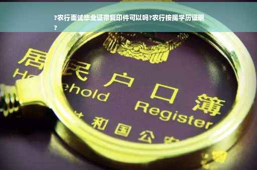 ?农行面试毕业证带复印件可以吗?农行按揭学历证明
?