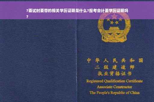 ?面试时要带的相关学历证明是什么?报考会计要学历证明吗
?