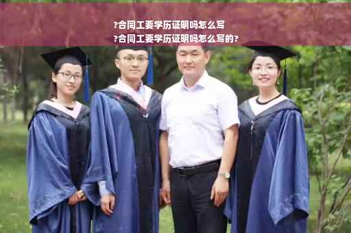 ?合同工要学历证明吗怎么写
?合同工要学历证明吗怎么写的?