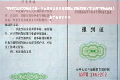 ?本科毕业论文在我毕业一年后被指导老师署他自己的名发表了怎么办?学历证明人忘了老师的名字
?