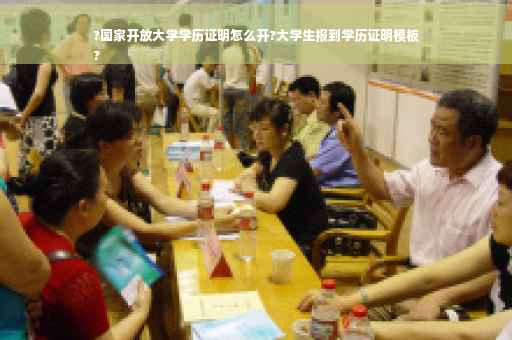 ?国家开放大学学历证明怎么开?大学生报到学历证明模板
?