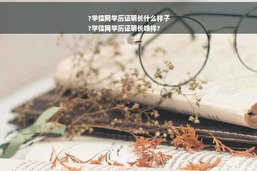 ?学信网学历证明长什么样子
?学信网学历证明长啥样?