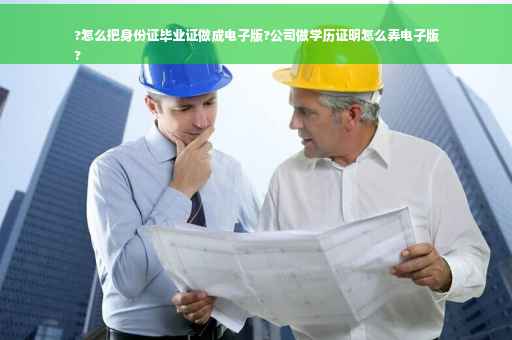 ?怎么把身份证毕业证做成电子版?公司做学历证明怎么弄电子版
?