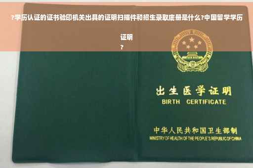 ?学历认证的证书验印机关出具的证明扫描件和招生录取底册是什么?中国留学学历证明
?