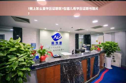 ?网上怎么查学历证明啊?在哪儿看学历证明书图片
?