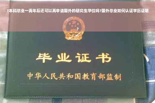 ?本科毕业一两年后还可以再申请国外的研究生学位吗?国外毕业如何认证学历证明
?