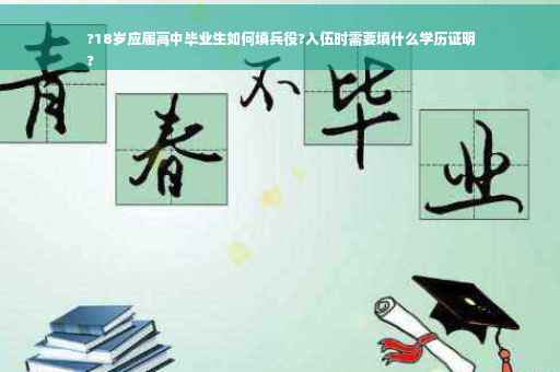 ?18岁应届高中毕业生如何填兵役?入伍时需要填什么学历证明
?