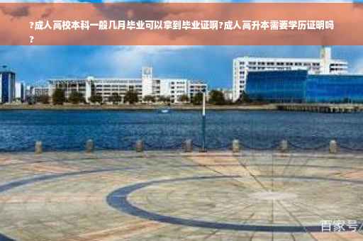 ?成人高校本科一般几月毕业可以拿到毕业证啊?成人高升本需要学历证明吗
?