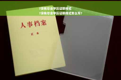?没有毕业学历证明格式
?没有毕业学历证明格式怎么写?