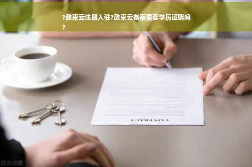 ?政采云注册入驻?政采云备案需要学历证明吗
?