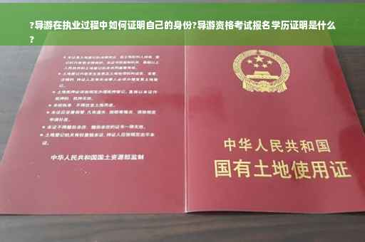 ?导游在执业过程中如何证明自己的身份?导游资格考试报名学历证明是什么
?