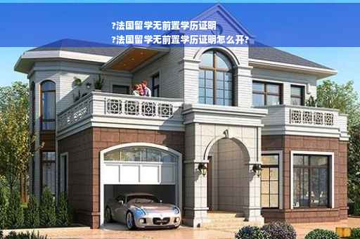 ?法国留学无前置学历证明
?法国留学无前置学历证明怎么开?
