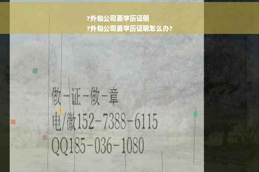 ?外包公司要学历证明
?外包公司要学历证明怎么办?