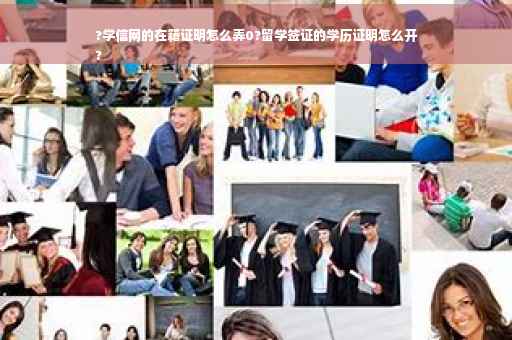 ?学信网的在籍证明怎么弄0?留学签证的学历证明怎么开
?