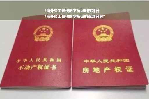 ?海外务工提供的学历证明在哪开
?海外务工提供的学历证明在哪开具?