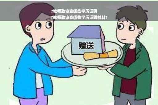 ?教师政审查哪些学历证明
?教师政审查哪些学历证明材料?
