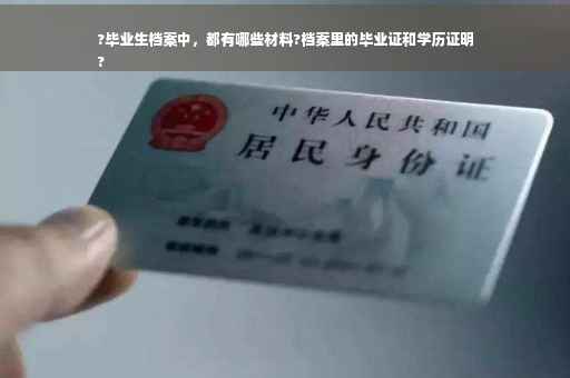 ?毕业生档案中，都有哪些材料?档案里的毕业证和学历证明
?