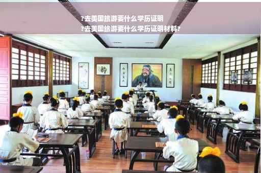 ?去美国旅游要什么学历证明
?去美国旅游要什么学历证明材料?