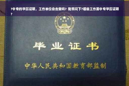 ?中专的学历证明，工作单位会去查吗？我想问下?哪些工作要中专学历证明
?