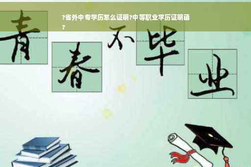?省外中专学历怎么证明?中等职业学历证明函
?