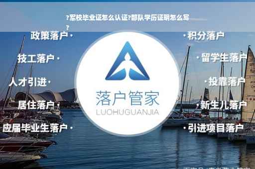 ?军校毕业证怎么认证?部队学历证明怎么写
?