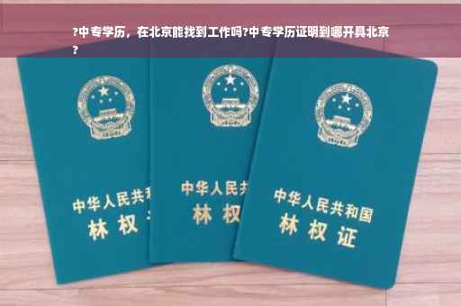 ?中专学历，在北京能找到工作吗?中专学历证明到哪开具北京
?