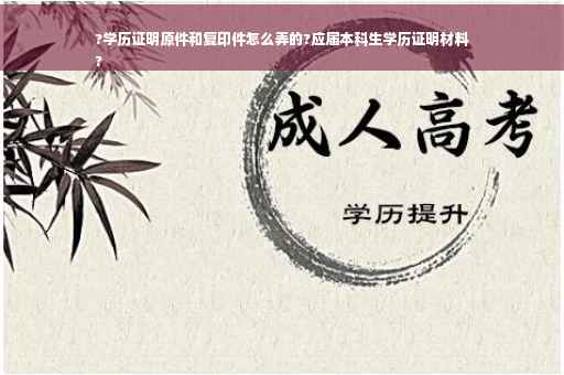?学历证明原件和复印件怎么弄的?应届本科生学历证明材料
?