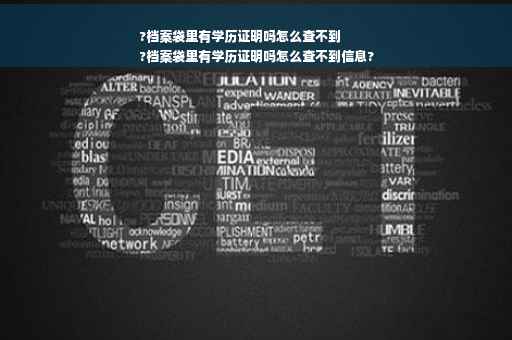 ?档案袋里有学历证明吗怎么查不到
?档案袋里有学历证明吗怎么查不到信息?