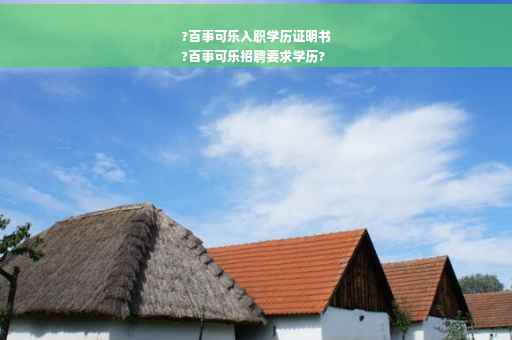?百事可乐入职学历证明书
?百事可乐招聘要求学历?