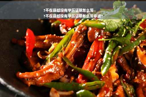 ?不在籍却没有学历证明怎么写
?不在籍却没有学历证明怎么写申请?