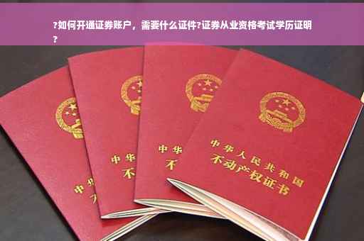 ?如何开通证券账户，需要什么证件?证券从业资格考试学历证明
?