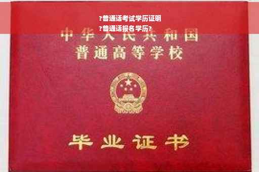 ?普通话考试学历证明
?普通话报名学历?