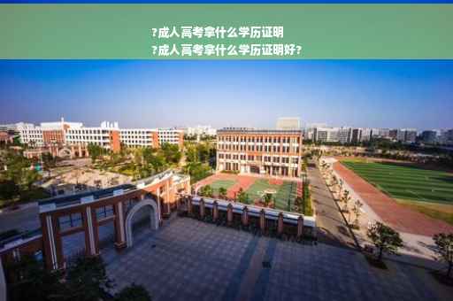 ?成人高考拿什么学历证明
?成人高考拿什么学历证明好?