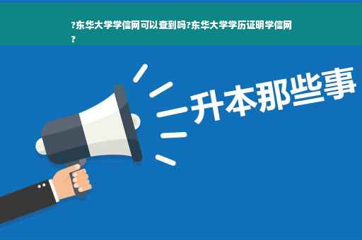 ?东华大学学信网可以查到吗?东华大学学历证明学信网
?