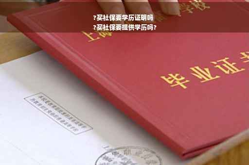 ?买社保要学历证明吗
?买社保要提供学历吗?