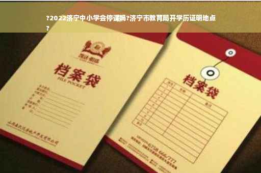 ?2022济宁中小学会停课吗?济宁市教育局开学历证明地点
?