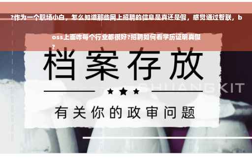 ?作为一个职场小白，怎么知道那些网上招聘的信息是真还是假，感觉通过智联，boss上面咋每个行业都很好?招聘如何看学历证明真假
?