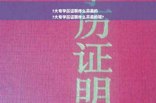 ?大专学历证明咋么开具的
?大专学历证明咋么开具的呢?