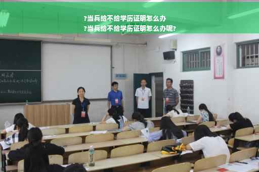 ?当兵给不给学历证明怎么办
?当兵给不给学历证明怎么办呢?