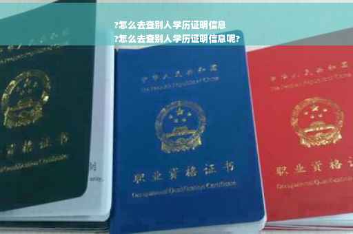 ?怎么去查别人学历证明信息
?怎么去查别人学历证明信息呢?
