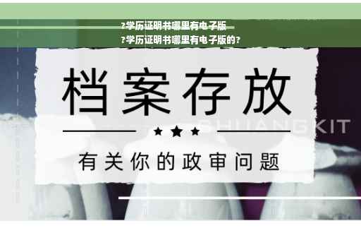 ?学历证明书哪里有电子版
?学历证明书哪里有电子版的?