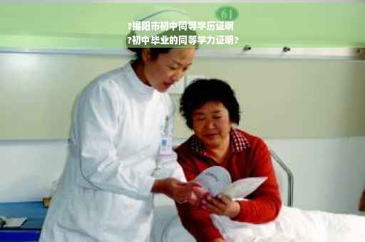 ?揭阳市初中同等学历证明
?初中毕业的同等学力证明?