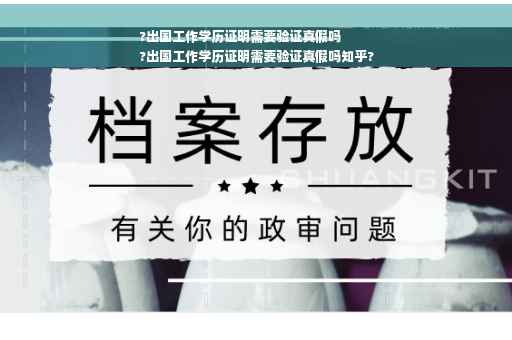 ?出国工作学历证明需要验证真假吗
?出国工作学历证明需要验证真假吗知乎?