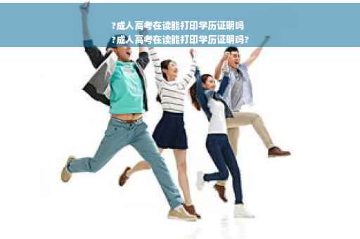 ?成人高考在读能打印学历证明吗
?成人高考在读能打印学历证明吗?