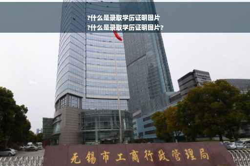 ?什么是录取学历证明图片
?什么是录取学历证明图片?