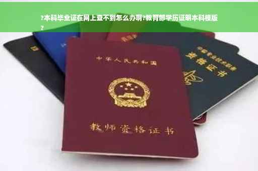 ?本科毕业证在网上查不到怎么办啊?教育部学历证明本科模版
?