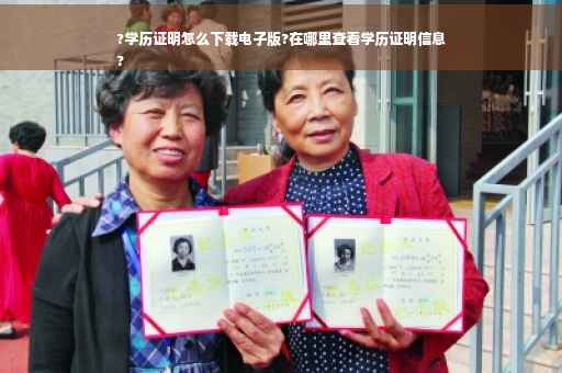 ?学历证明怎么下载电子版?在哪里查看学历证明信息
?